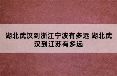 湖北武汉到浙江宁波有多远 湖北武汉到江苏有多远